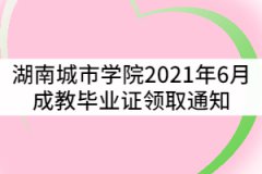 湖南城市學(xué)院關(guān)于2021年6月成教畢業(yè)證領(lǐng)取通知