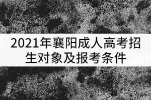 2021年襄陽成人高考招生對象及報考條件有哪些？