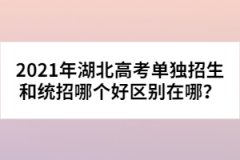 2021年湖北高考單獨招生和統(tǒng)招哪個好區(qū)別在哪？