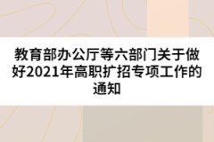 教育部辦公廳等六部門關(guān)于做好2021年高職擴招專項工作的通知