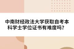 中南財經(jīng)政法大學(xué)獲取自考本科學(xué)士學(xué)位證書有難度嗎？