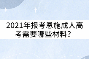 2021年報考恩施成人高考需要哪些材料？