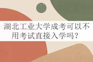 湖北工業(yè)大學(xué)成考可以不用考試直接入學(xué)嗎？
