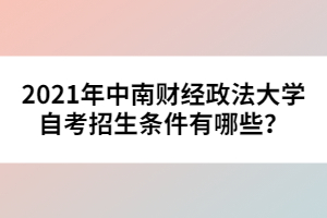 2021年中南財經(jīng)政法大學(xué)自考招生條件有哪些？