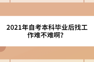 2021年自考本科畢業(yè)后找工作難不難啊？