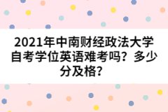 2021年中南財(cái)經(jīng)政法大學(xué)自考學(xué)位英語(yǔ)難考嗎？多少分及格？