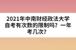 2021年中南財經政法大學自考有次數的限制嗎？一年考幾次？
