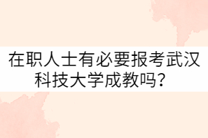 在職人士有必要報考武漢科技大學成教嗎？