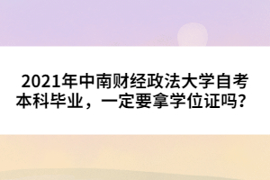 2021年中南財(cái)經(jīng)政法大學(xué)自考本科畢業(yè)，一定要拿學(xué)位證嗎？
