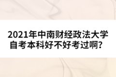 2021年中南財經(jīng)政法大學(xué)自考本科好不好考過??？
