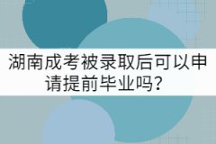 湖南成考被錄取后可以申請(qǐng)?zhí)崆爱厴I(yè)嗎？