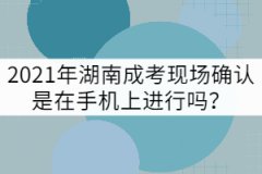 2021年湖南成考現(xiàn)場(chǎng)確認(rèn)是在手機(jī)上進(jìn)行嗎？