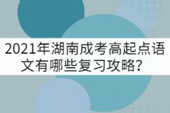 2021年湖南成考高起點(diǎn)語(yǔ)文有哪些復(fù)習(xí)攻略？