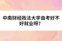 中南財(cái)經(jīng)政法大學(xué)自考好不好就業(yè)呀？