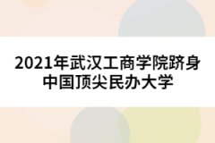 2021年武漢工商學(xué)院躋身中國頂尖民辦大學(xué)