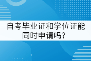 武漢工程大學(xué)自考畢業(yè)證和學(xué)位證能同時(shí)申請(qǐng)嗎？