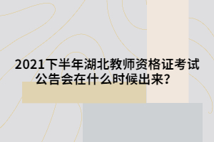 2021下半年湖北教師資格證考試公告會(huì)在什么時(shí)候出來(lái)？ 