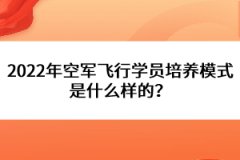 2022年空軍飛行學員培養(yǎng)模式是什么樣的？