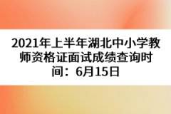 2021年上半年湖北中小學(xué)教師資格證面試成績(jī)查詢時(shí)間：6月15日