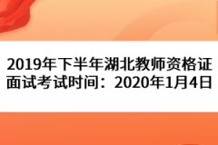 2019年下半年湖北教師資格證面試考試時(shí)間：2020年1月4日