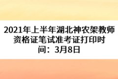 2021年上半年湖北神農(nóng)架教師資格證筆試準(zhǔn)考證打印時間：3月8日