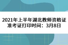 2021年上半年湖北教師資格證準(zhǔn)考證打印時間：3月8日