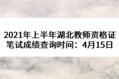 2021年上半年湖北教師資格證筆試成績查詢時(shí)間：4月15日