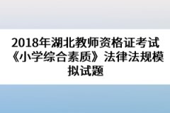 2018年湖北教師資格證考試《小學綜合素質》法律法規(guī)模擬試題