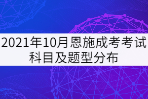 2021年10月恩施成考考試科目及題型分布是怎樣的？