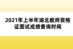 2021年上半年湖北教師資格證面試成績(jī)查詢時(shí)間