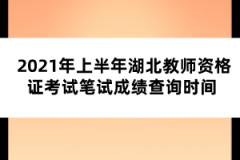 2021年上半年湖北教師資格證考試筆試成績查詢時(shí)間 