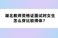 湖北教師資格證面試時女生怎么穿比較得體？