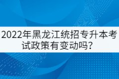 2022年黑龍江統(tǒng)招專升本考試政策有變動嗎？