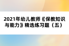 2021年幼兒教師《保教知識(shí)與能力》精選練習(xí)題（五）