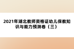 2021年湖北教師資格證幼兒保教知識與能力預(yù)測卷（三）