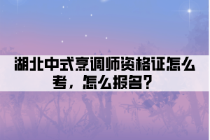 湖北中式烹調(diào)師資格證怎么考，怎么報(bào)名？