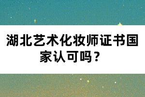 湖北藝術化妝師證書國家認可嗎？