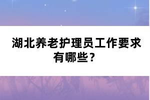 湖北養(yǎng)老護(hù)理員工作要求有哪些？