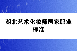 湖北藝術(shù)化妝師國(guó)家職業(yè)標(biāo)準(zhǔn)