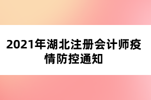 2021年湖北注冊(cè)會(huì)計(jì)師疫情防控通知