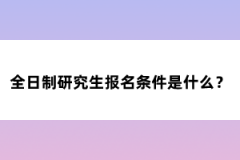 全日制研究生報(bào)名條件是什么？