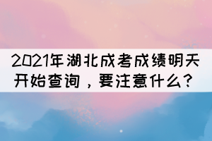 2021年湖北成考成績明天開始查詢，要注意什么？