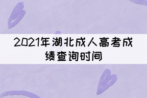 2021年湖北成人高考成績查詢時(shí)間：11月19日上午9時(shí)