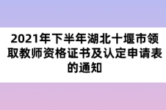 2021年下半年湖北十堰市領(lǐng)取教師資格證書及認(rèn)定申請表的通知