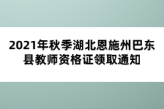 2021年秋季湖北恩施州巴東縣教師資格證領(lǐng)取通知