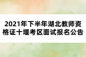 2021年下半年湖北教師資格證十堰考區(qū)面試報(bào)名公告