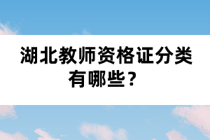 湖北教師資格證分類有哪些？