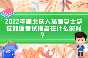 2022年湖北成人高考學(xué)士學(xué)位外語(yǔ)考試報(bào)名在什么時(shí)候？