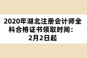 2020年湖北注冊(cè)會(huì)計(jì)師全科合格證書領(lǐng)取時(shí)間：2月2日起