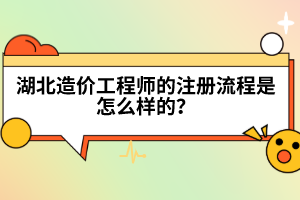 湖北造價工程師的注冊流程是怎么樣的？